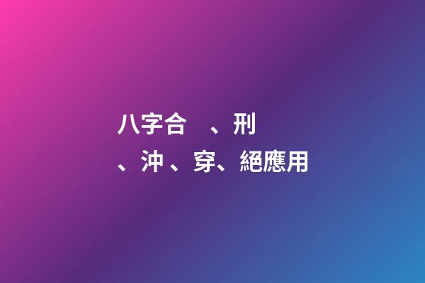 八字合、刑、沖、穿、絕應用